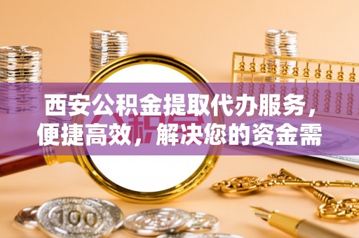 通许西安公积金提取代办服务，便捷高效，解决您的资金需求