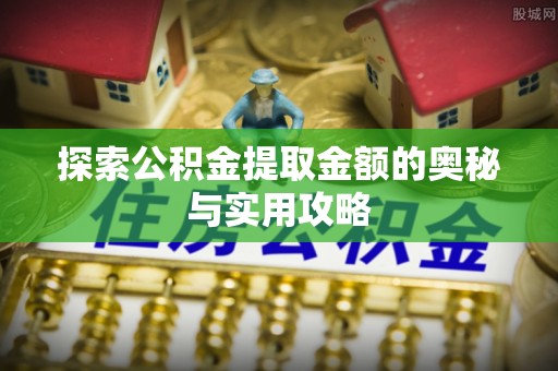 通许探索公积金提取金额的奥秘与实用攻略