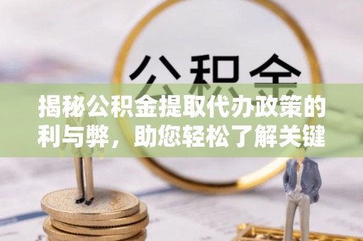 通许揭秘公积金提取代办政策的利与弊，助您轻松了解关键要点