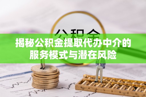 通许揭秘公积金提取代办中介的服务模式与潜在风险