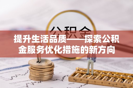 通许提升生活品质——探索公积金服务优化措施的新方向
