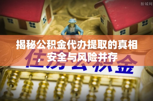 通许揭秘公积金代办提取的真相，安全与风险并存