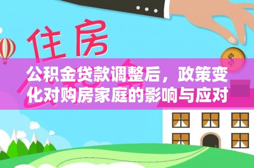 通许公积金贷款调整后，政策变化对购房家庭的影响与应对策略