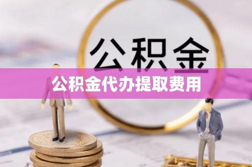 通许公积金代办提取费用