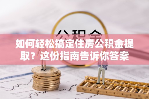 通许如何轻松搞定住房公积金提取？这份指南告诉你答案