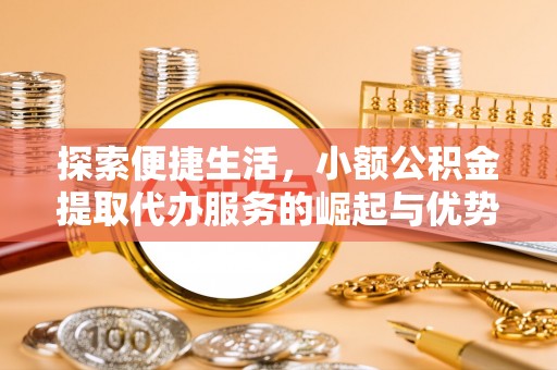 通许探索便捷生活，小额公积金提取代办服务的崛起与优势