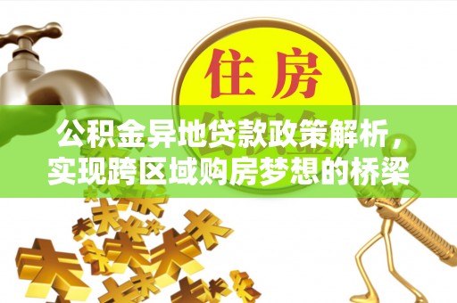 通许公积金异地贷款政策解析，实现跨区域购房梦想的桥梁