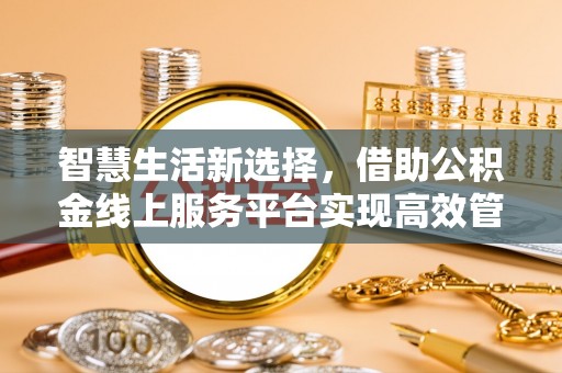 通许智慧生活新选择，借助公积金线上服务平台实现高效管理