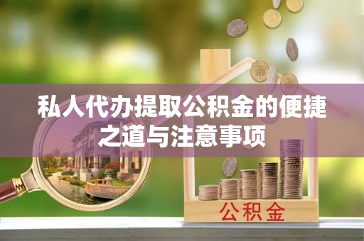 通许私人代办提取公积金的便捷之道与注意事项