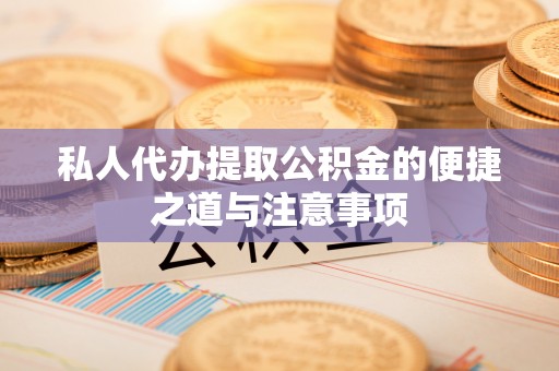 通许私人代办提取公积金的便捷之道与注意事项