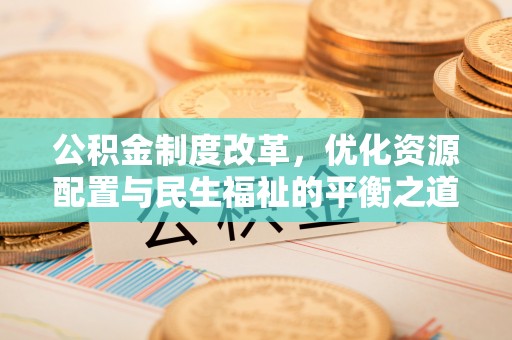 通许公积金制度改革，优化资源配置与民生福祉的平衡之道