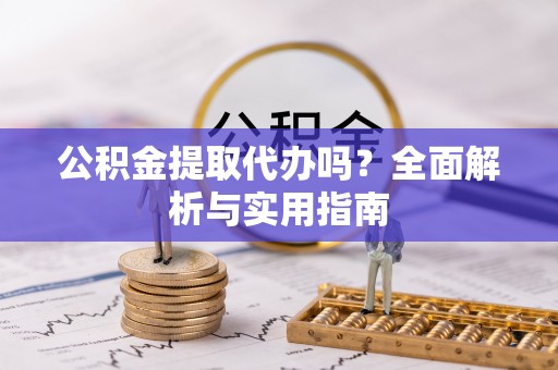 通许公积金提取代办吗？全面解析与实用指南