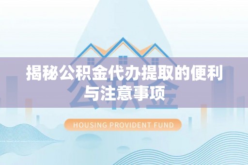 通许揭秘公积金代办提取的便利与注意事项