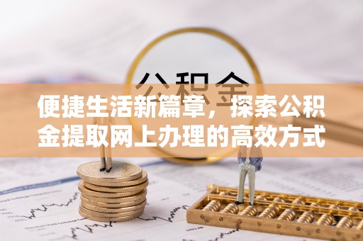 通许便捷生活新篇章，探索公积金提取网上办理的高效方式
