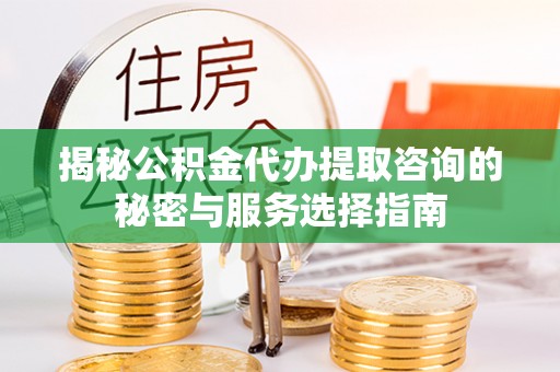 通许揭秘公积金代办提取咨询的秘密与服务选择指南