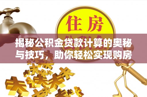 通许揭秘公积金贷款计算的奥秘与技巧，助你轻松实现购房梦想