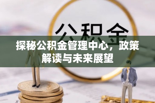 通许探秘公积金管理中心，政策解读与未来展望