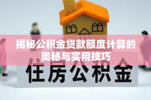 通许揭秘公积金贷款额度计算的奥秘与实用技巧