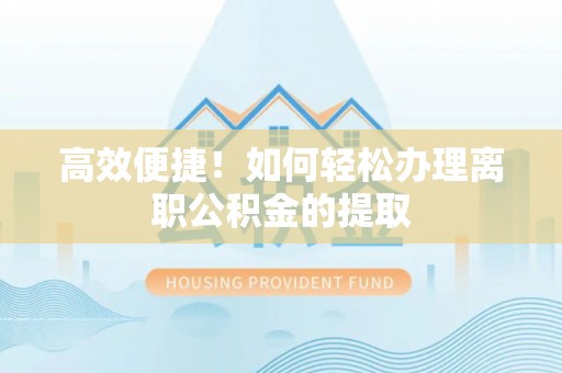 通许高效便捷！如何轻松办理离职公积金的提取