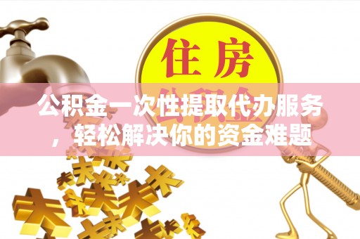 通许公积金一次性提取代办服务，轻松解决你的资金难题
