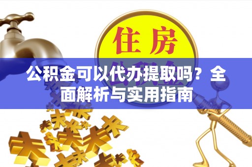 通许公积金可以代办提取吗？全面解析与实用指南