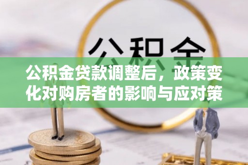 通许公积金贷款调整后，政策变化对购房者的影响与应对策略