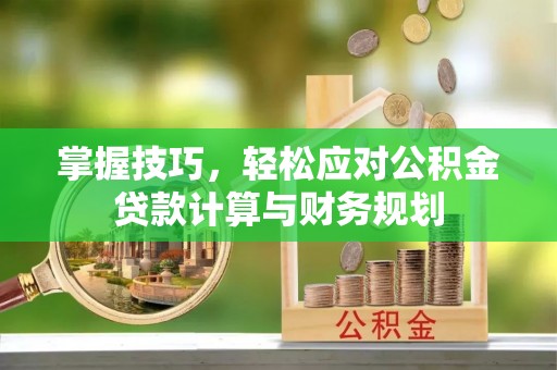 通许掌握技巧，轻松应对公积金贷款计算与财务规划