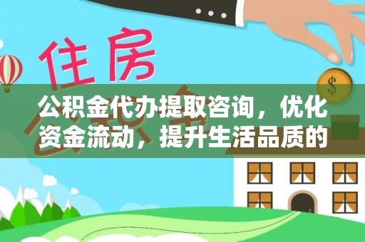通许公积金代办提取咨询，优化资金流动，提升生活品质的明智选择