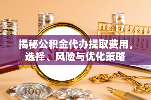 通许揭秘公积金代办提取费用，选择、风险与优化策略