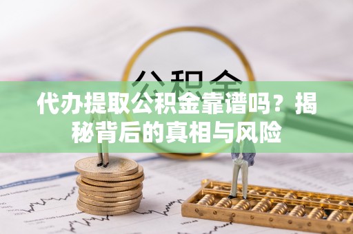 通许代办提取公积金靠谱吗？揭秘背后的真相与风险