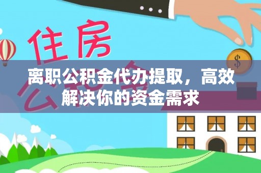 通许离职公积金代办提取，高效解决你的资金需求