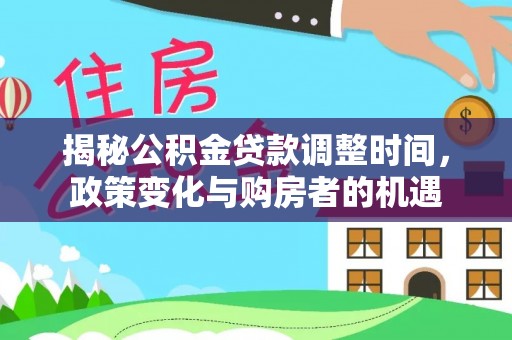 通许揭秘公积金贷款调整时间，政策变化与购房者的机遇