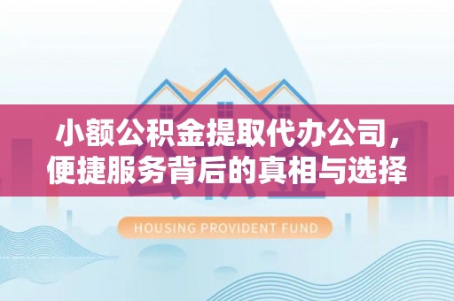 通许小额公积金提取代办公司，便捷服务背后的真相与选择