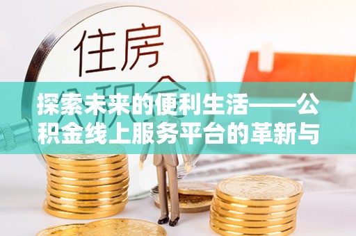 通许探索未来的便利生活——公积金线上服务平台的革新与影响