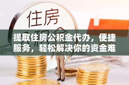 通许提取住房公积金代办，便捷服务，轻松解决你的资金难题