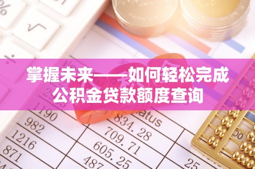 通许掌握未来——如何轻松完成公积金贷款额度查询