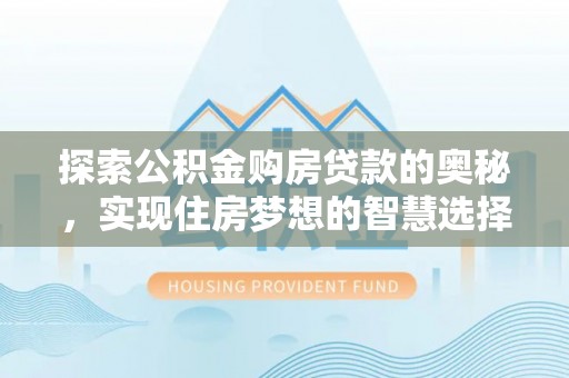通许探索公积金购房贷款的奥秘，实现住房梦想的智慧选择
