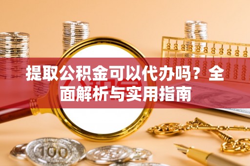 通许提取公积金可以代办吗？全面解析与实用指南