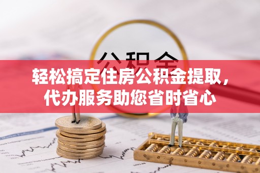 通许轻松搞定住房公积金提取，代办服务助您省时省心