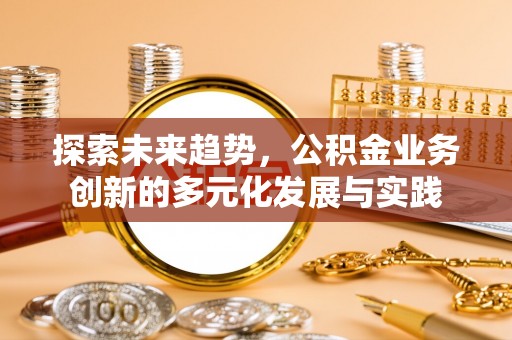 通许探索未来趋势，公积金业务创新的多元化发展与实践