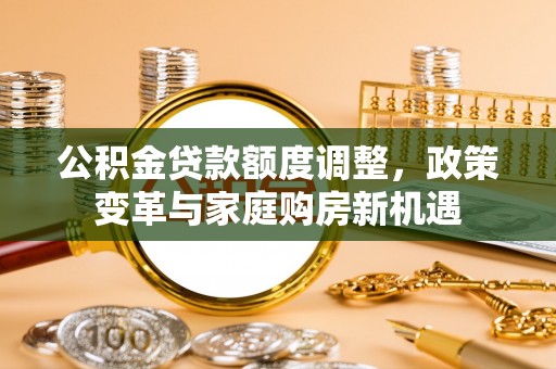 通许公积金贷款额度调整，政策变革与家庭购房新机遇