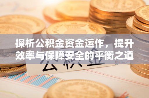 通许探析公积金资金运作，提升效率与保障安全的平衡之道