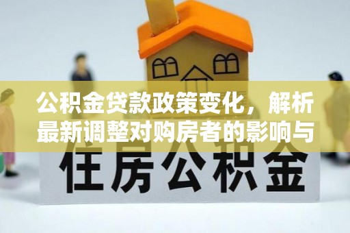 通许公积金贷款政策变化，解析最新调整对购房者的影响与机遇