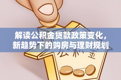 通许解读公积金贷款政策变化，新趋势下的购房与理财规划