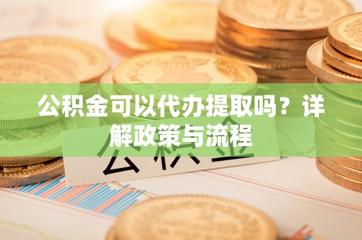 通许公积金可以代办提取吗？详解政策与流程