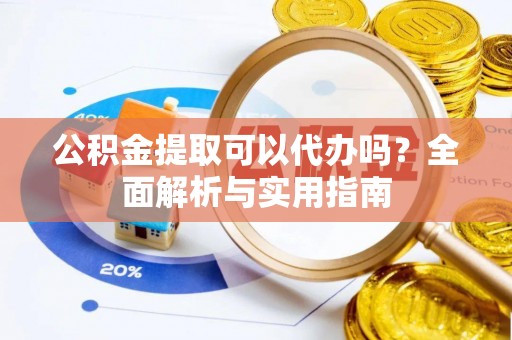 通许公积金提取可以代办吗？全面解析与实用指南