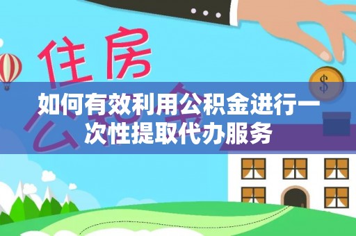 通许如何有效利用公积金进行一次性提取代办服务