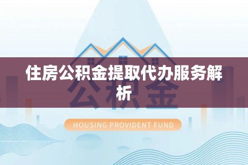 通许住房公积金提取代办服务解析