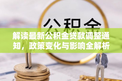 通许解读最新公积金贷款调整通知，政策变化与影响全解析