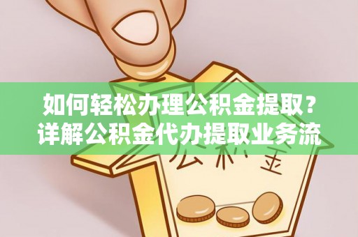 通许如何轻松办理公积金提取？详解公积金代办提取业务流程与优势